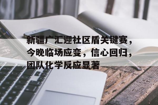 爱游戏下载包含新疆广汇迎社区盾关键赛，今晚临场应变，信心回归，团队化学反应显著的词条